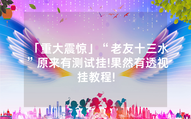 「重大震惊」“老友十三水”原来有测试挂!果然有透视挂教程!