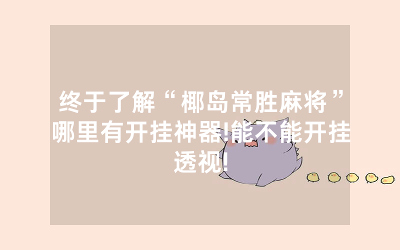 终于了解“椰岛常胜麻将”哪里有开挂神器!能不能开挂透视!