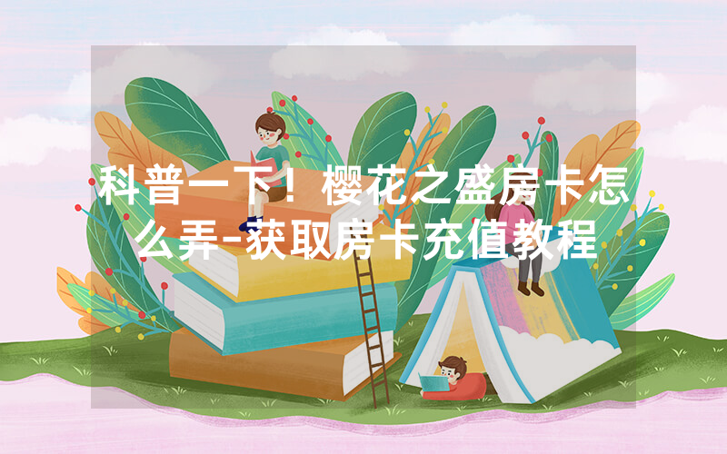 科普一下！樱花之盛房卡怎么弄-获取房卡充值教程
