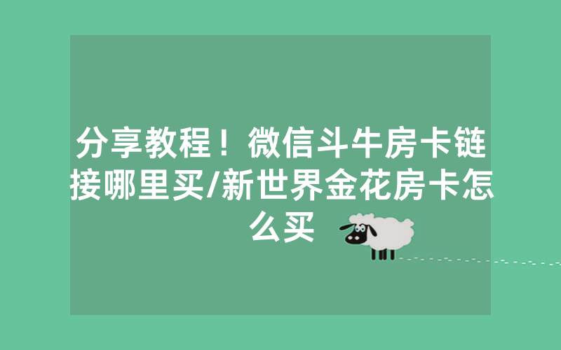 分享教程！微信斗牛房卡链接哪里买/新世界金花房卡怎么买