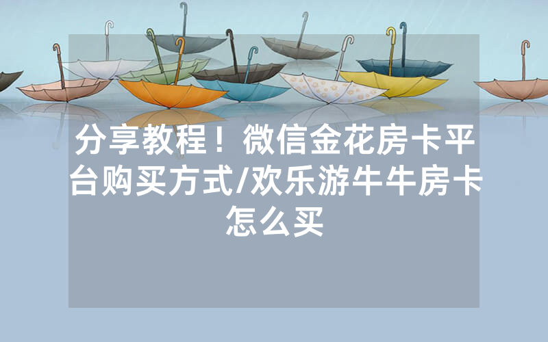 分享教程！微信金花房卡平台购买方式/欢乐游牛牛房卡怎么买
