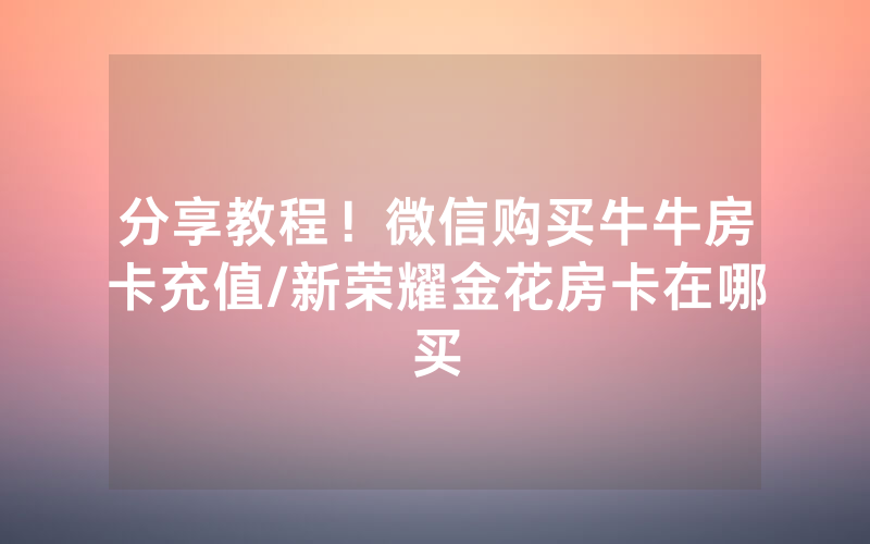 分享教程！微信购买牛牛房卡充值/新荣耀金花房卡在哪买