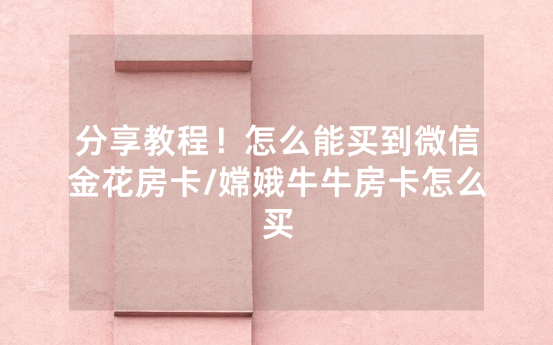分享教程！怎么能买到微信金花房卡/嫦娥牛牛房卡怎么买