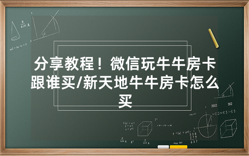 分享教程！微信玩牛牛房卡跟谁买/新天地牛牛房卡怎么买