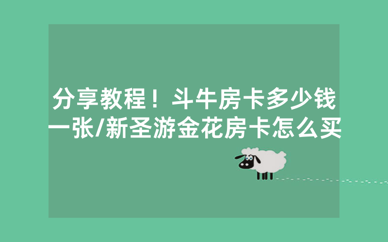 分享教程！斗牛房卡多少钱一张/新圣游金花房卡怎么买