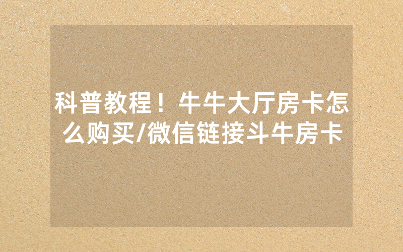 科普教程！牛牛大厅房卡怎么购买/微信链接斗牛房卡