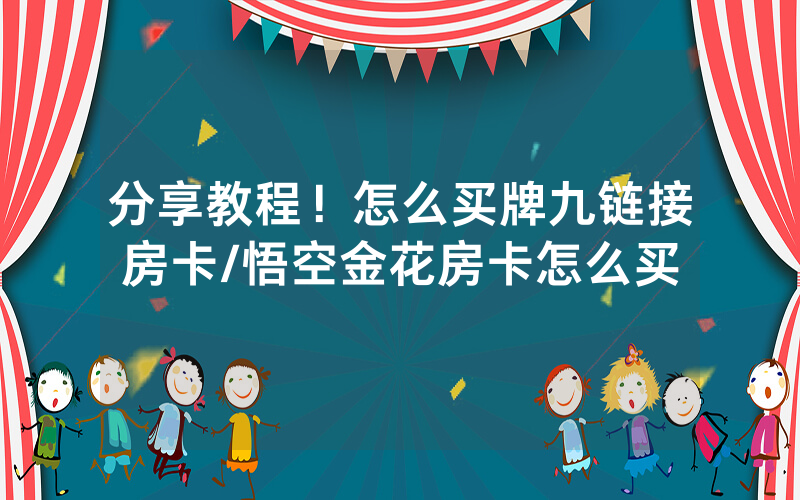 分享教程！怎么买牌九链接房卡/悟空金花房卡怎么买