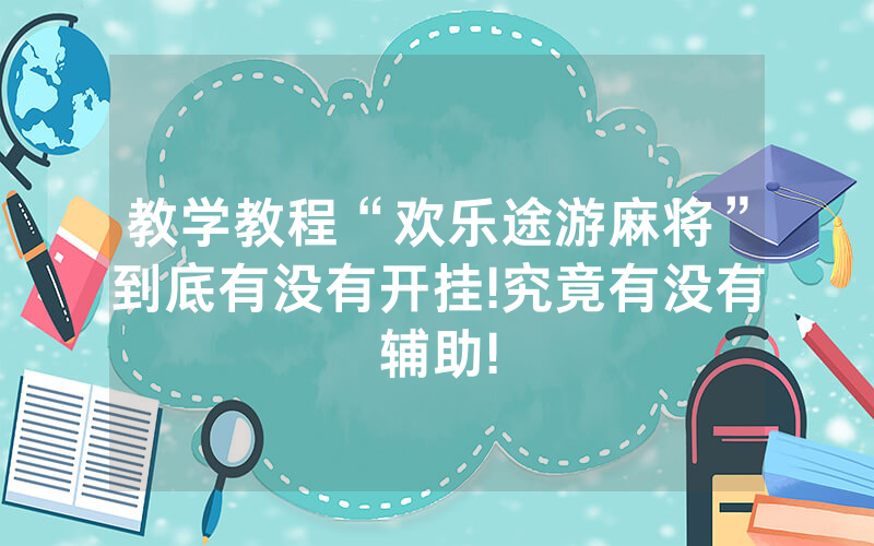 教学教程“欢乐途游麻将”到底有没有开挂!究竟有没有辅助!