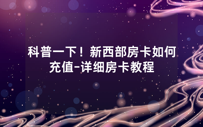 科普一下！新西部房卡如何充值-详细房卡教程