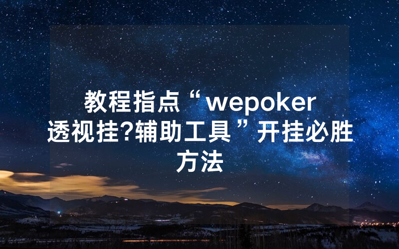 教程指点“wepoker透视挂?辅助工具”开挂必胜方法