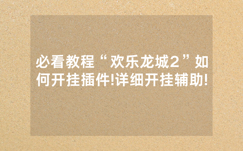 必看教程“欢乐龙城2”如何开挂插件!详细开挂辅助!