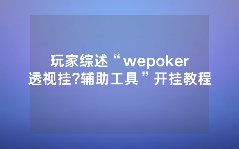 玩家综述“wepoker透视挂?辅助工具”开挂教程