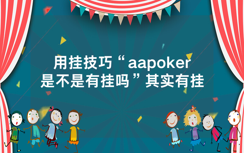 用挂技巧“aapoker是不是有挂吗”其实有挂