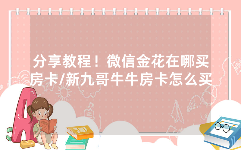分享教程！微信金花在哪买房卡/新九哥牛牛房卡怎么买