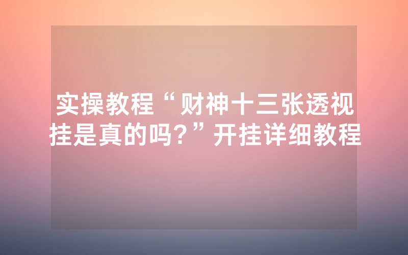 实操教程“财神十三张透视挂是真的吗?”开挂详细教程