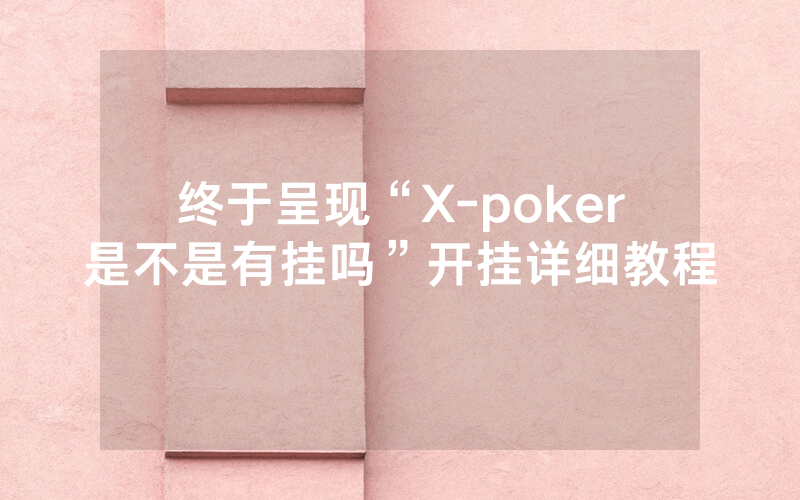 终于呈现“X-poker是不是有挂吗”开挂详细教程
