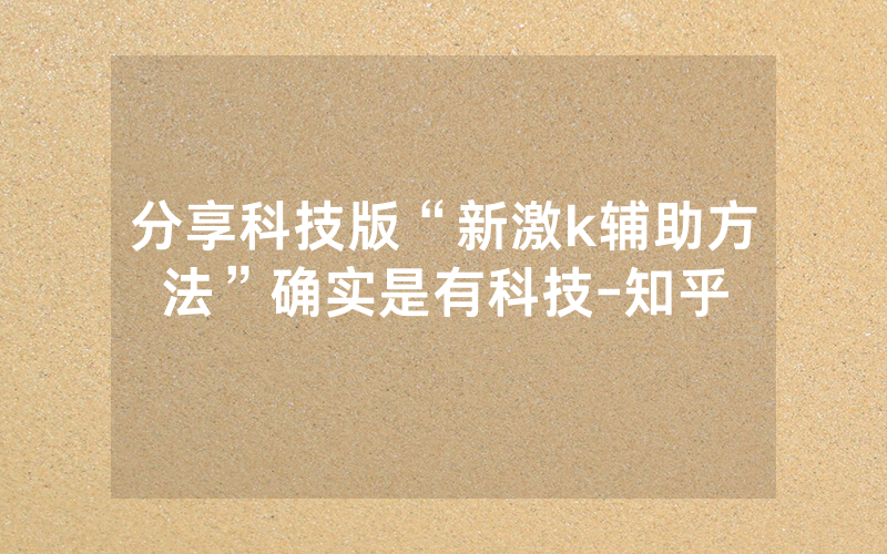 分享科技版“新激k辅助方法”确实是有科技-知乎