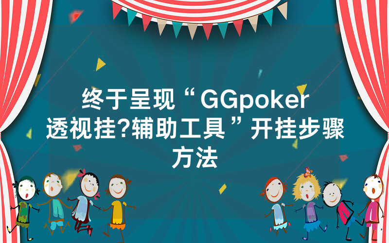 终于呈现“GGpoker透视挂?辅助工具”开挂步骤方法