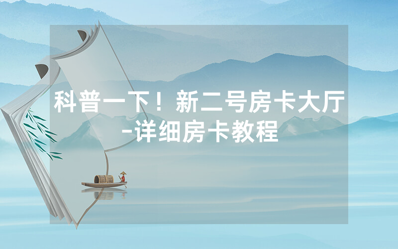 科普一下！新二号房卡大厅-详细房卡教程