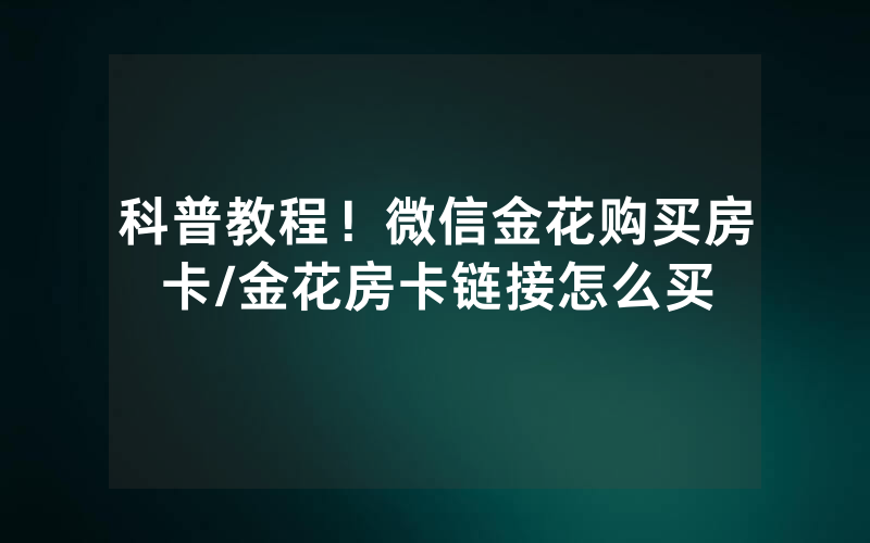 科普教程！微信金花购买房卡/金花房卡链接怎么买