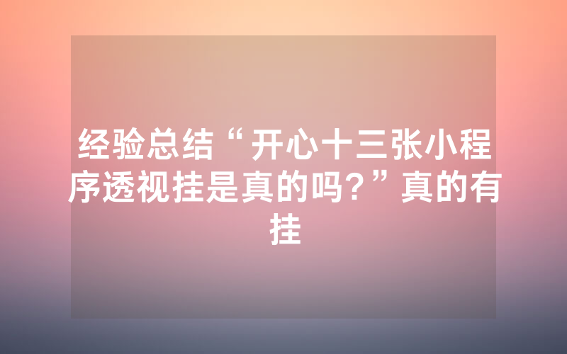 经验总结“开心十三张小程序透视挂是真的吗?”真的有挂