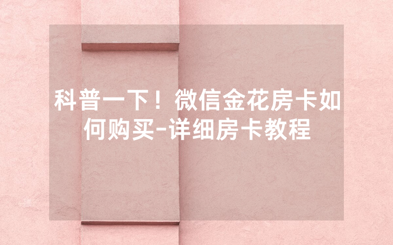 科普一下！微信金花房卡如何购买-详细房卡教程