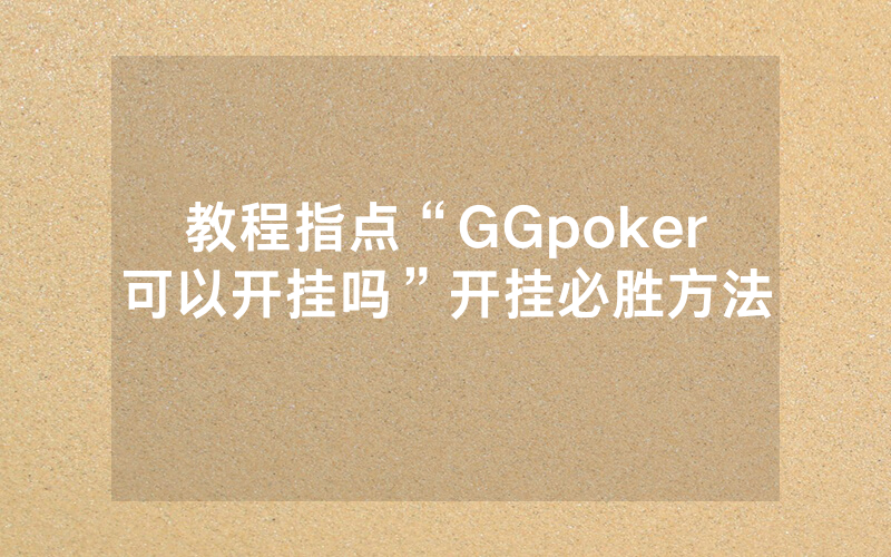 教程指点“GGpoker可以开挂吗”开挂必胜方法