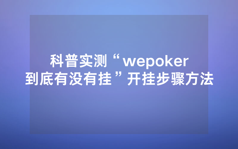 科普实测“wepoker到底有没有挂”开挂步骤方法