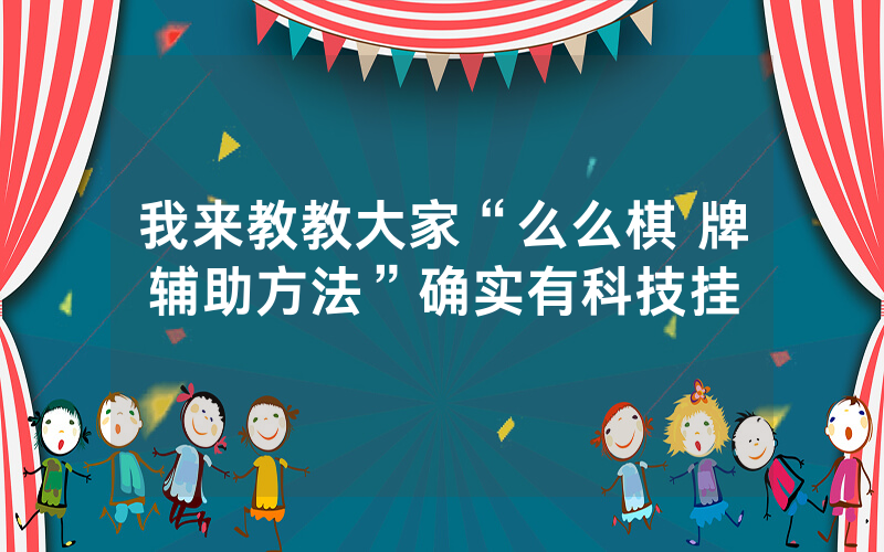 我来教教大家“么么棋 牌辅助方法”确实有科技挂