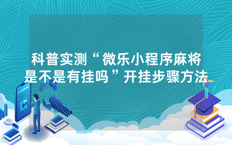 科普实测“微乐小程序麻将是不是有挂吗”开挂步骤方法