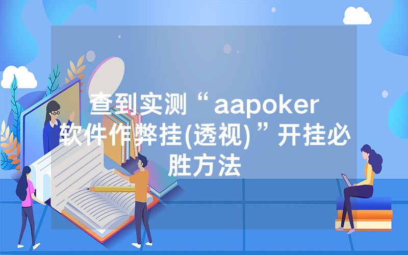 查到实测“aapoker软件作弊挂(透视)”开挂必胜方法