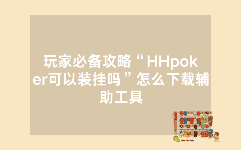 玩家必备攻略“HHpoker可以装挂吗”怎么下载辅助工具