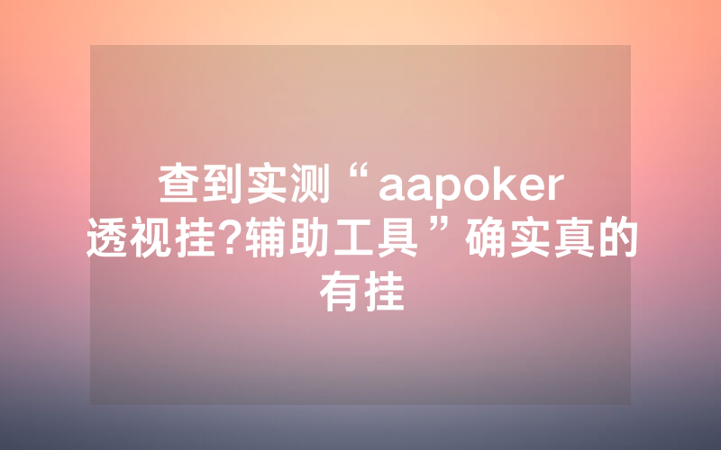 查到实测“aapoker透视挂?辅助工具”确实真的有挂