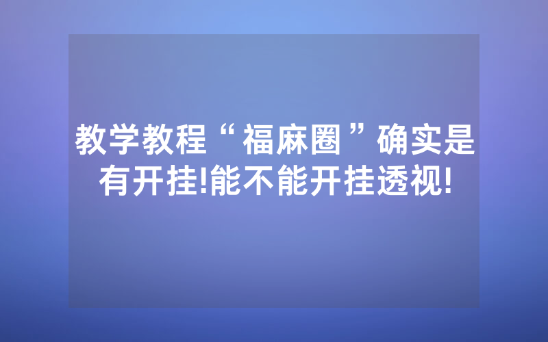 教学教程“福麻圈”确实是有开挂!能不能开挂透视!