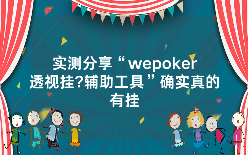 实测分享“wepoker透视挂?辅助工具”确实真的有挂