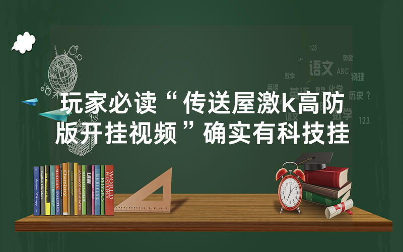 玩家必读“传送屋激k高防版开挂视频”确实有科技挂