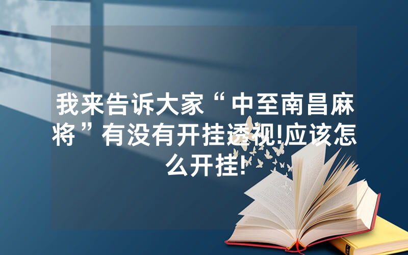 我来告诉大家“中至南昌麻将”有没有开挂透视!应该怎么开挂!
