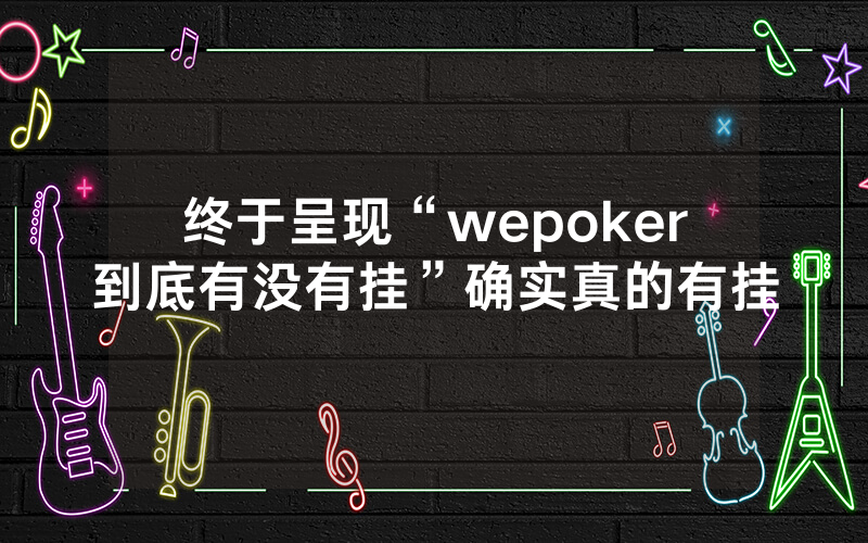 终于呈现“wepoker到底有没有挂”确实真的有挂