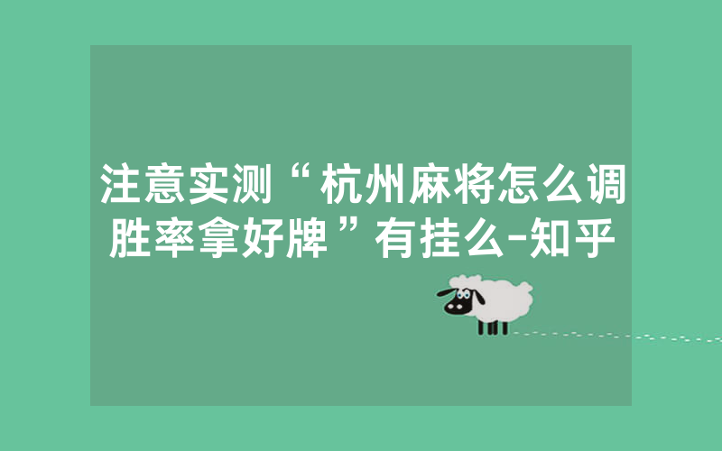 注意实测“杭州麻将怎么调胜率拿好牌”有挂么-知乎