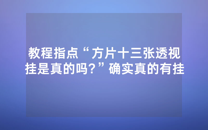 教程指点“方片十三张透视挂是真的吗?”确实真的有挂
