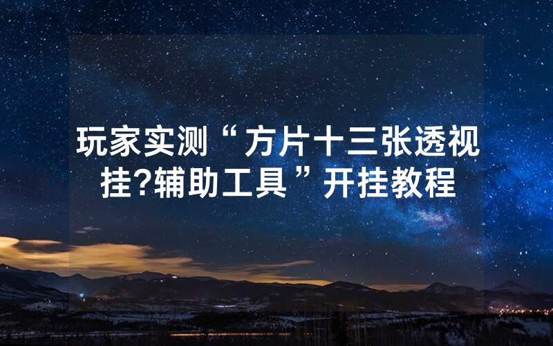玩家实测“方片十三张透视挂?辅助工具”开挂教程