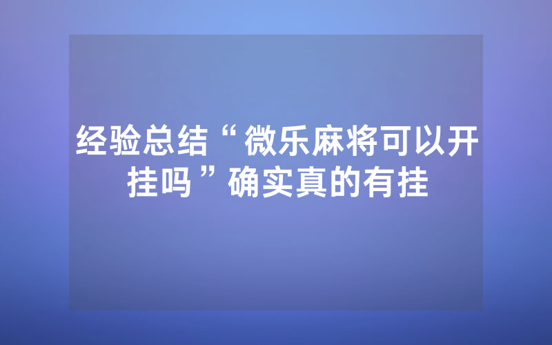 经验总结“微乐麻将可以开挂吗”确实真的有挂