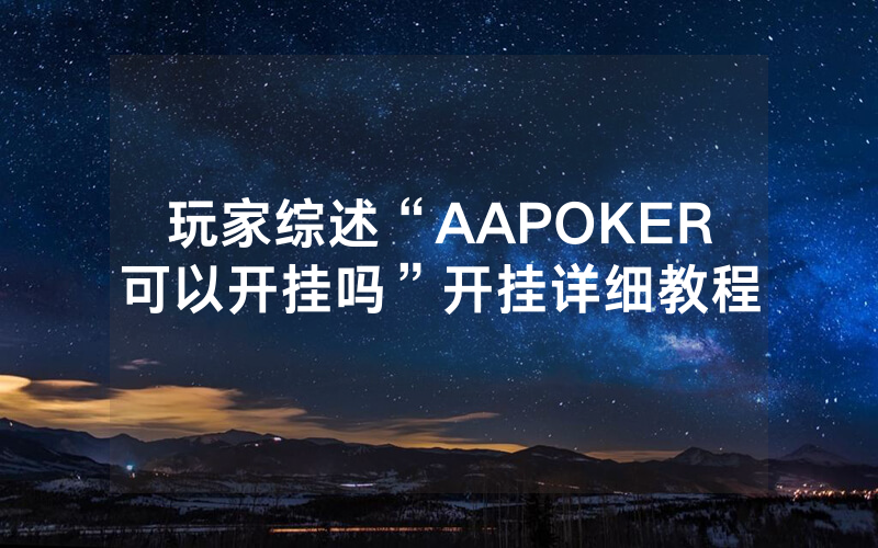 玩家综述“AAPOKER可以开挂吗”开挂详细教程