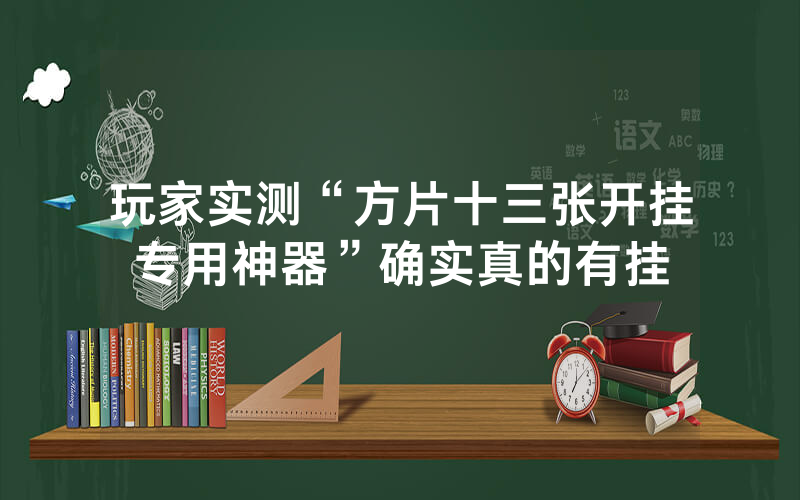 玩家实测“方片十三张开挂专用神器”确实真的有挂