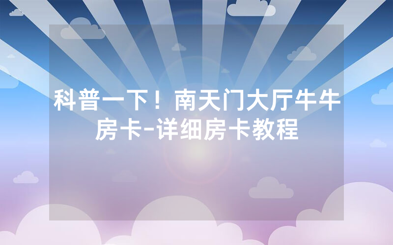 科普一下！南天门大厅牛牛房卡-详细房卡教程