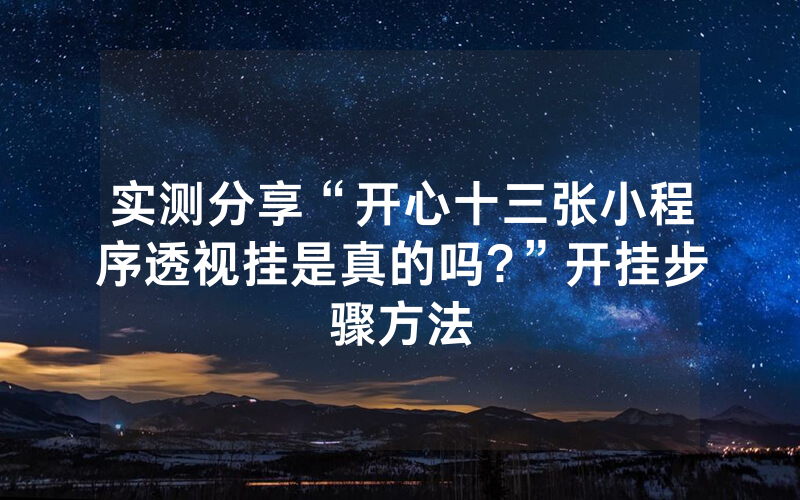 实测分享“开心十三张小程序透视挂是真的吗?”开挂步骤方法