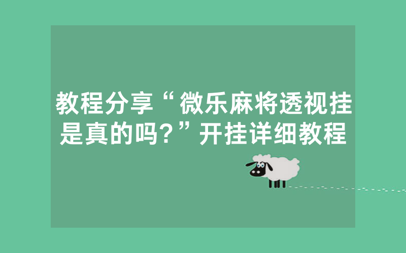 教程分享“微乐麻将透视挂是真的吗?”开挂详细教程