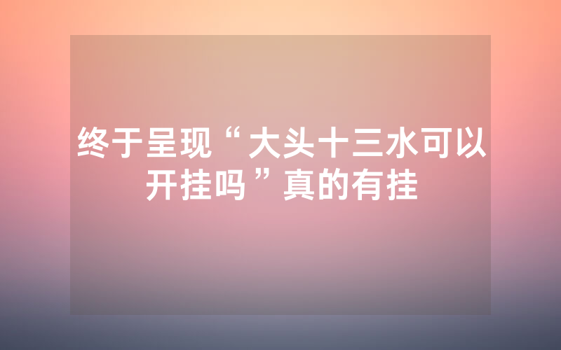 终于呈现“大头十三水可以开挂吗”真的有挂