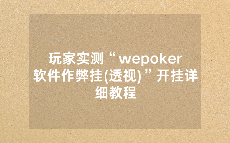 玩家实测“wepoker软件作弊挂(透视)”开挂详细教程