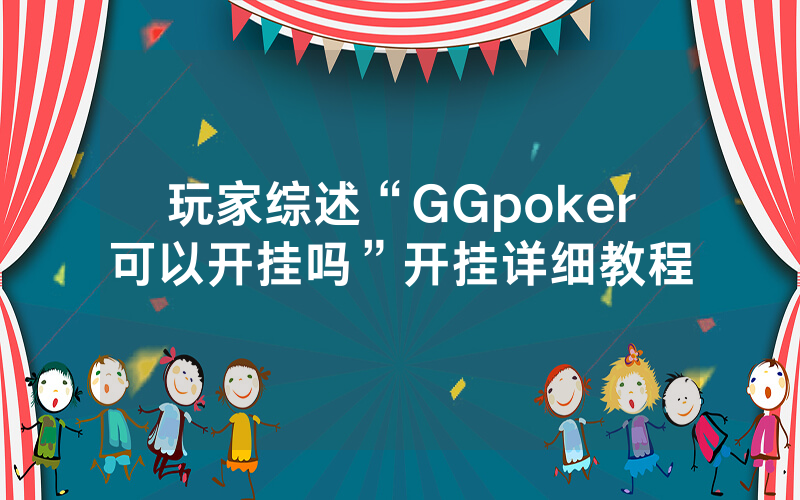 玩家综述“GGpoker可以开挂吗”开挂详细教程